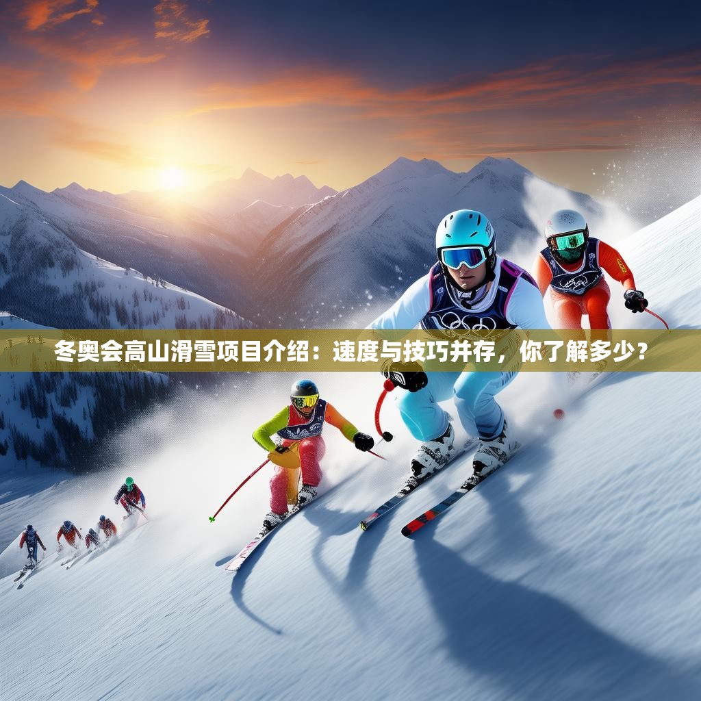 冬奥会高山滑雪项目介绍：速度与技巧并存，你了解多少？
