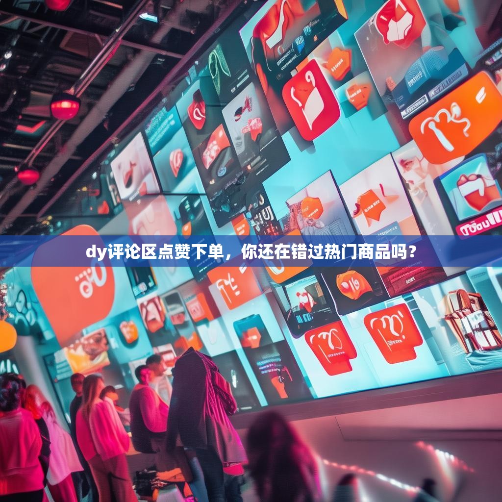 dy评论区点赞下单，你还在错过热门商品吗？
