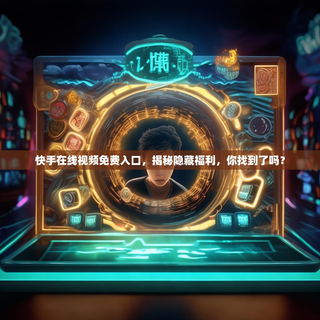快手在线视频免费入口，揭秘隐藏福利，你找到了吗？