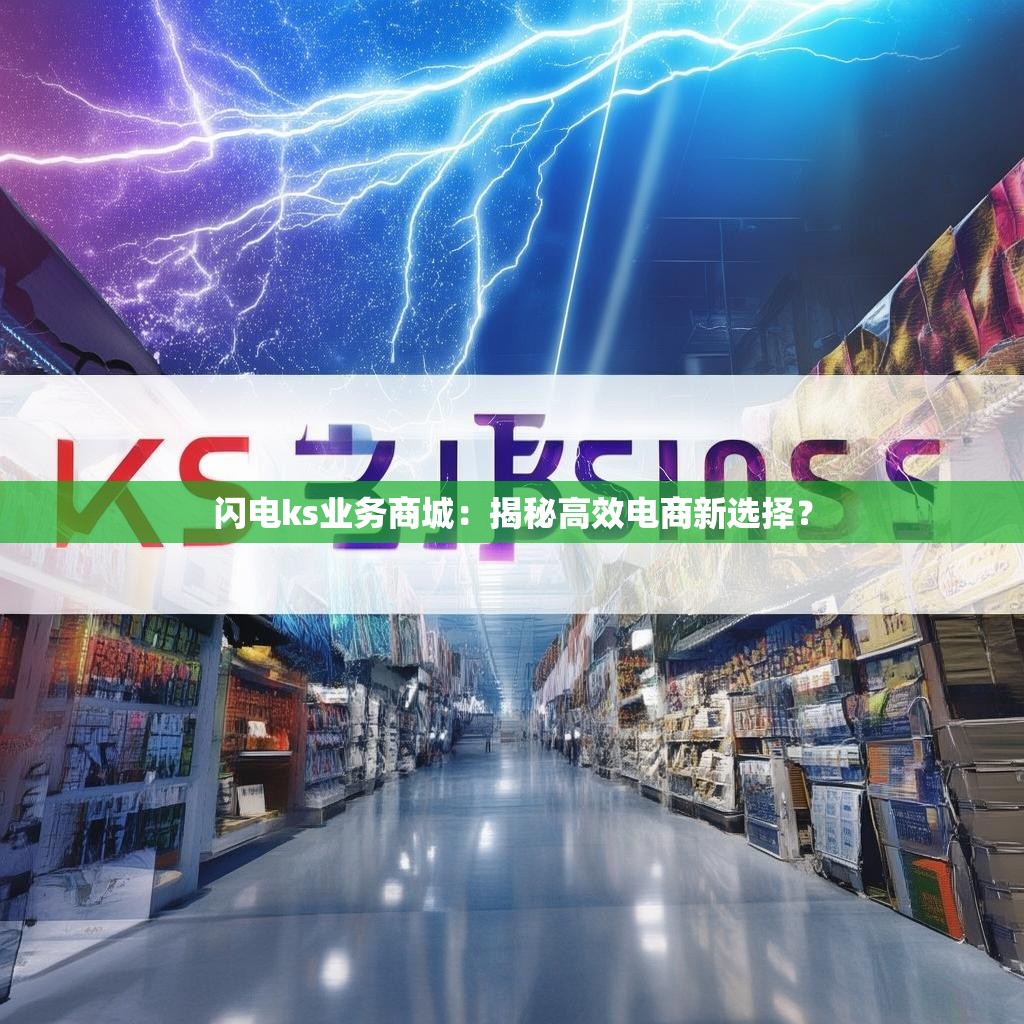 闪电ks业务商城:揭秘高效电商新选择?
