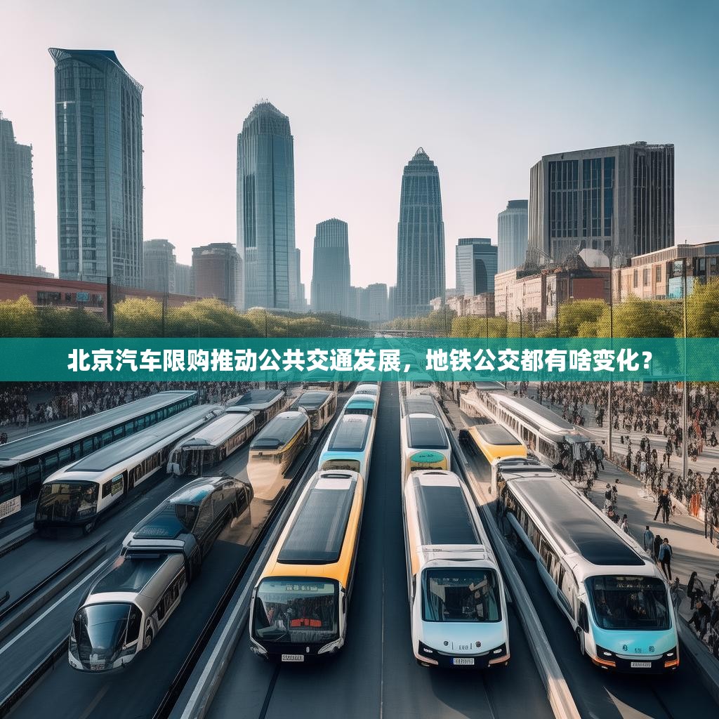 北京汽车限购推动公共交通发展，地铁公交都有啥变化？