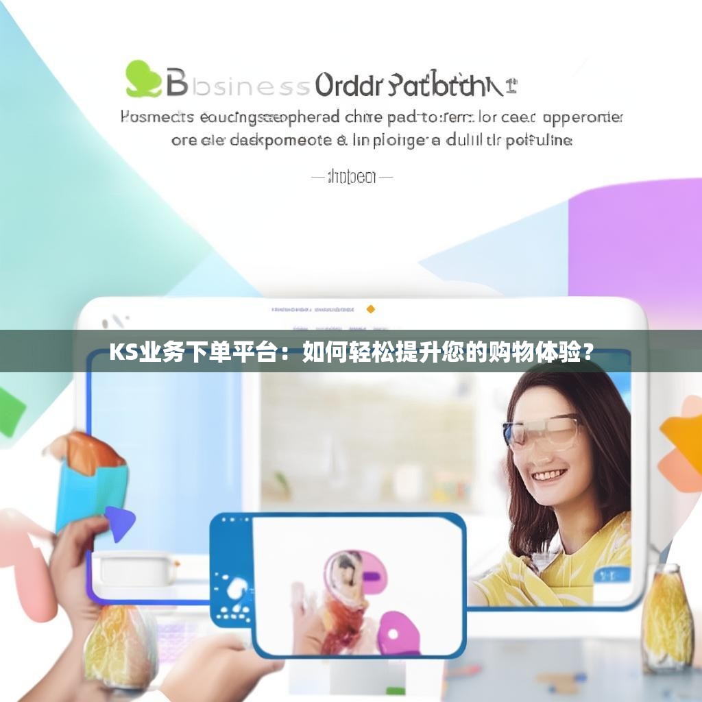 KS业务下单平台：如何轻松提升您的购物体验？