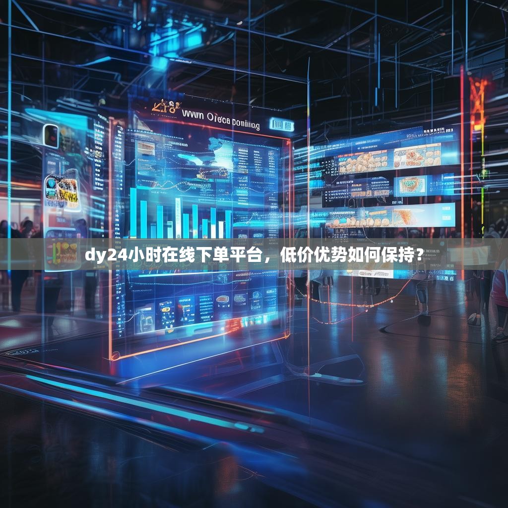 dy24小时在线下单平台，低价优势如何保持？