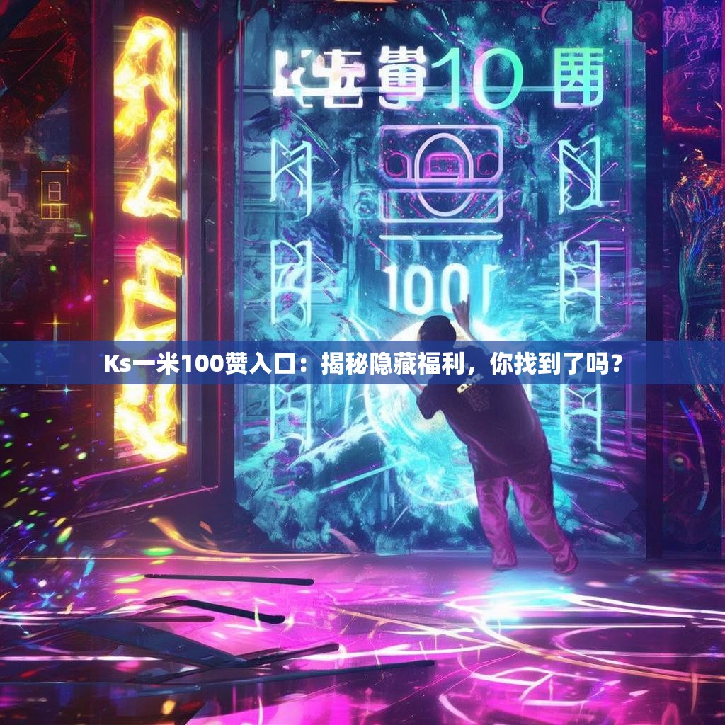 Ks一米100赞入口：揭秘隐藏福利，你找到了吗？