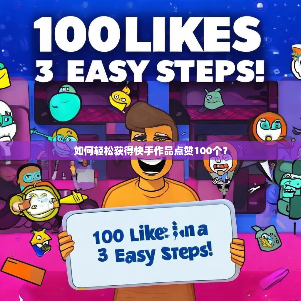 如何轻松获得快手作品点赞100个?