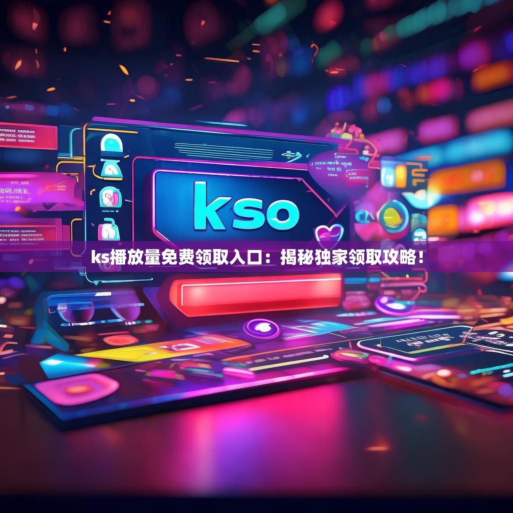 ks播放量免费领取入口:揭秘独家领取攻略!