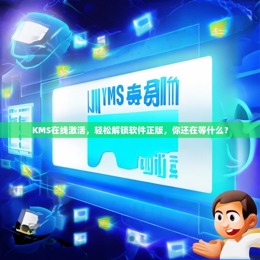 KMS在线激活，轻松解锁软件正版，你还在等什么？