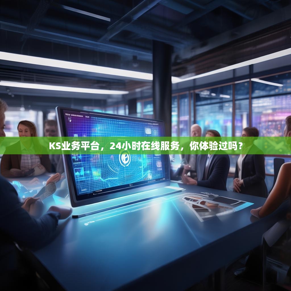 KS业务平台，24小时在线服务，你体验过吗？