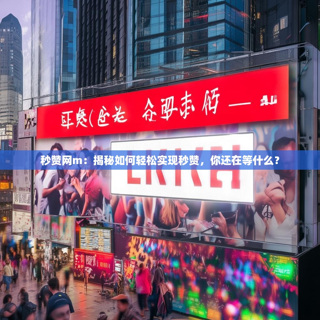 秒赞网m：揭秘如何轻松实现秒赞，你还在等什么？
