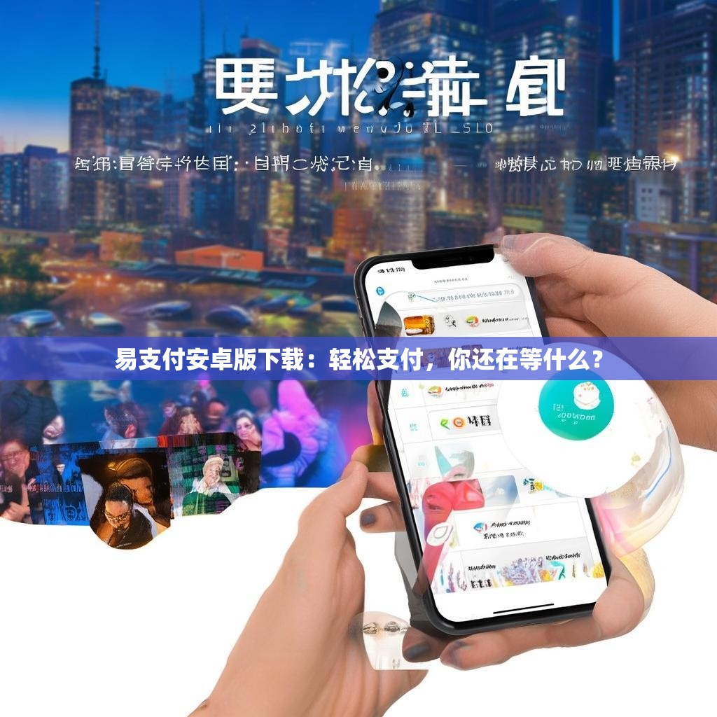 易支付安卓版下载：轻松支付，你还在等什么？