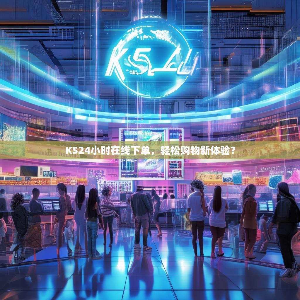 KS24小时在线下单，轻松购物新体验？