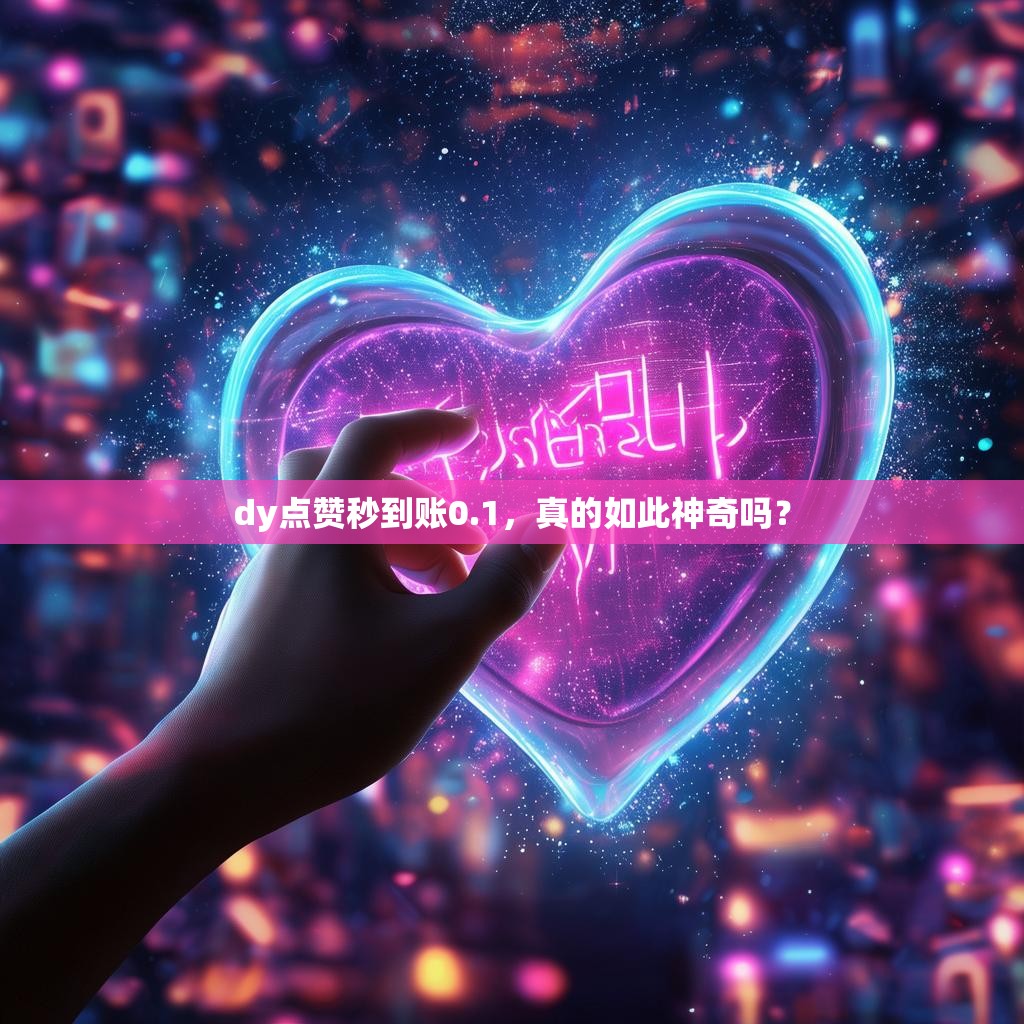 dy点赞秒到账0.1,真的如此神奇吗?