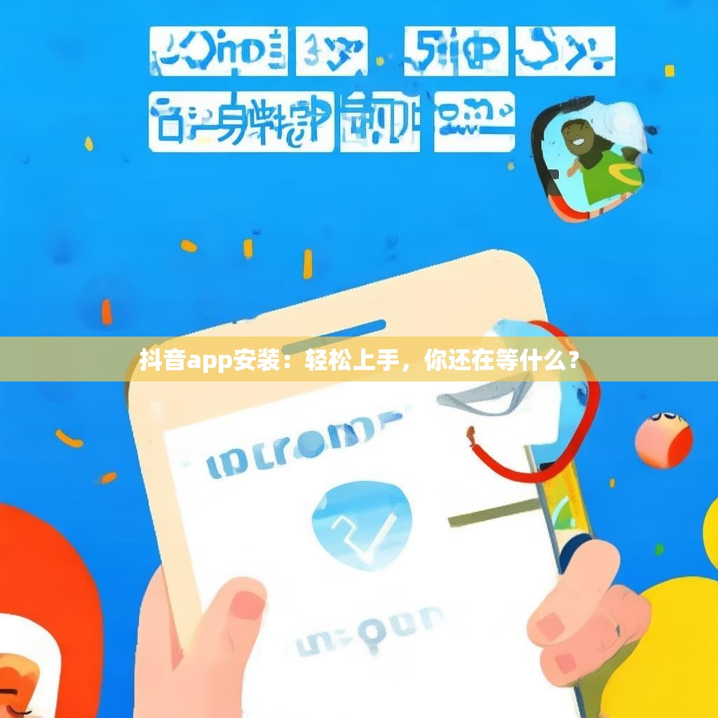 抖音app安装：轻松上手，你还在等什么？