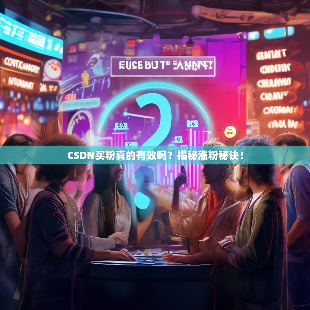 CSDN买粉真的有效吗?揭秘涨粉秘诀!