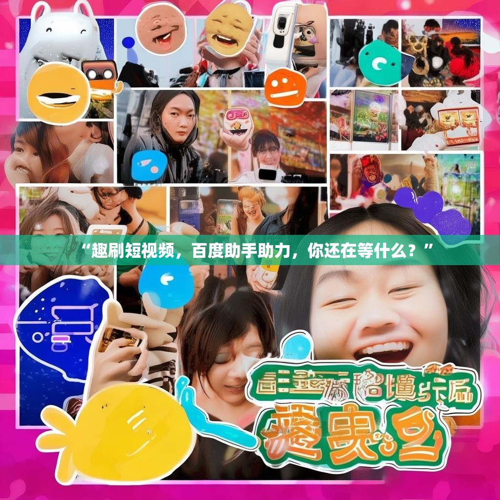 “趣刷短视频，百度助手助力，你还在等什么？”