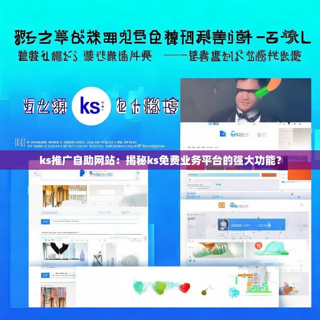 ks推广自助网站:揭秘ks免费业务平台的强大功能?