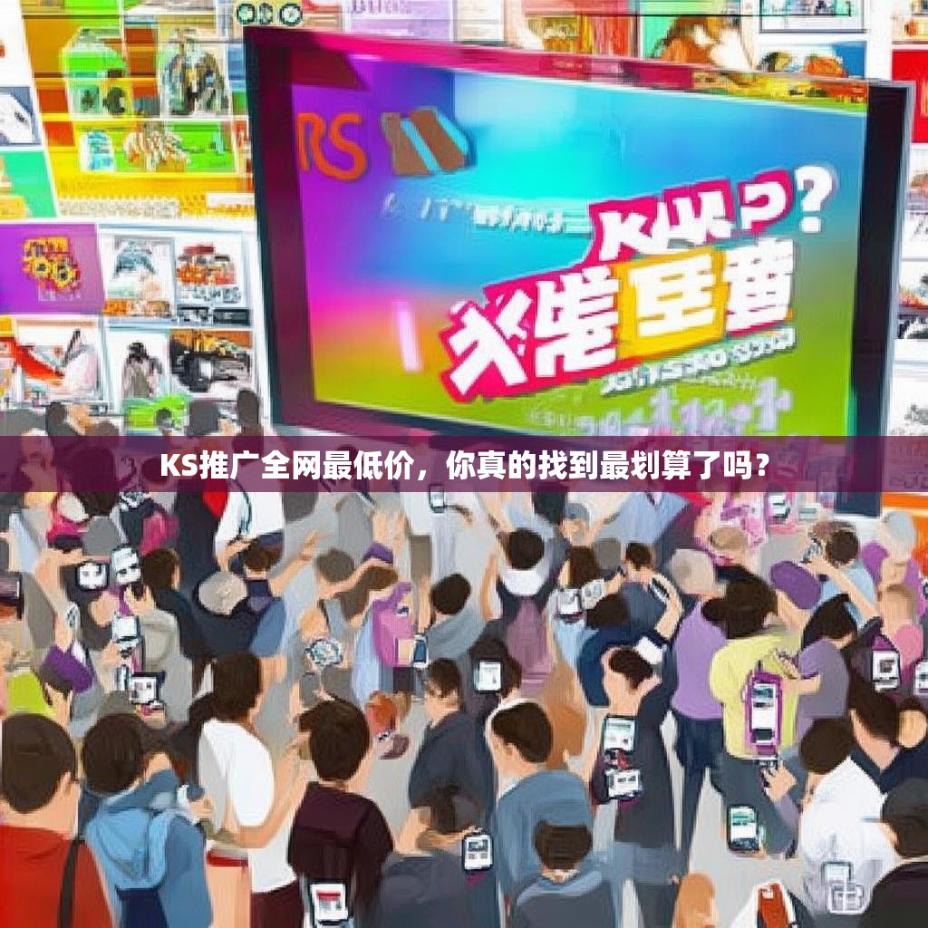 KS推广全网最低价，你真的找到最划算了吗？