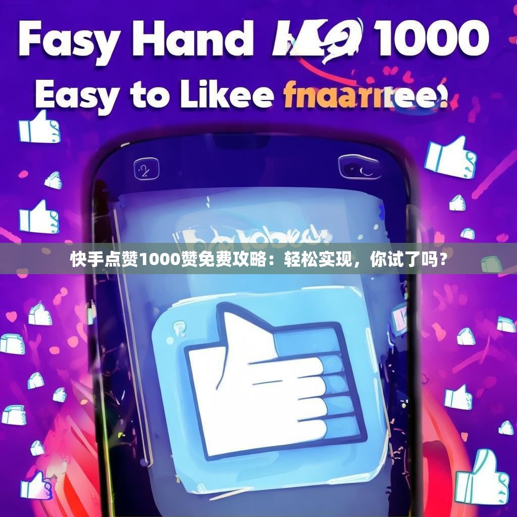 快手点赞1000赞免费攻略：轻松实现，你试了吗？