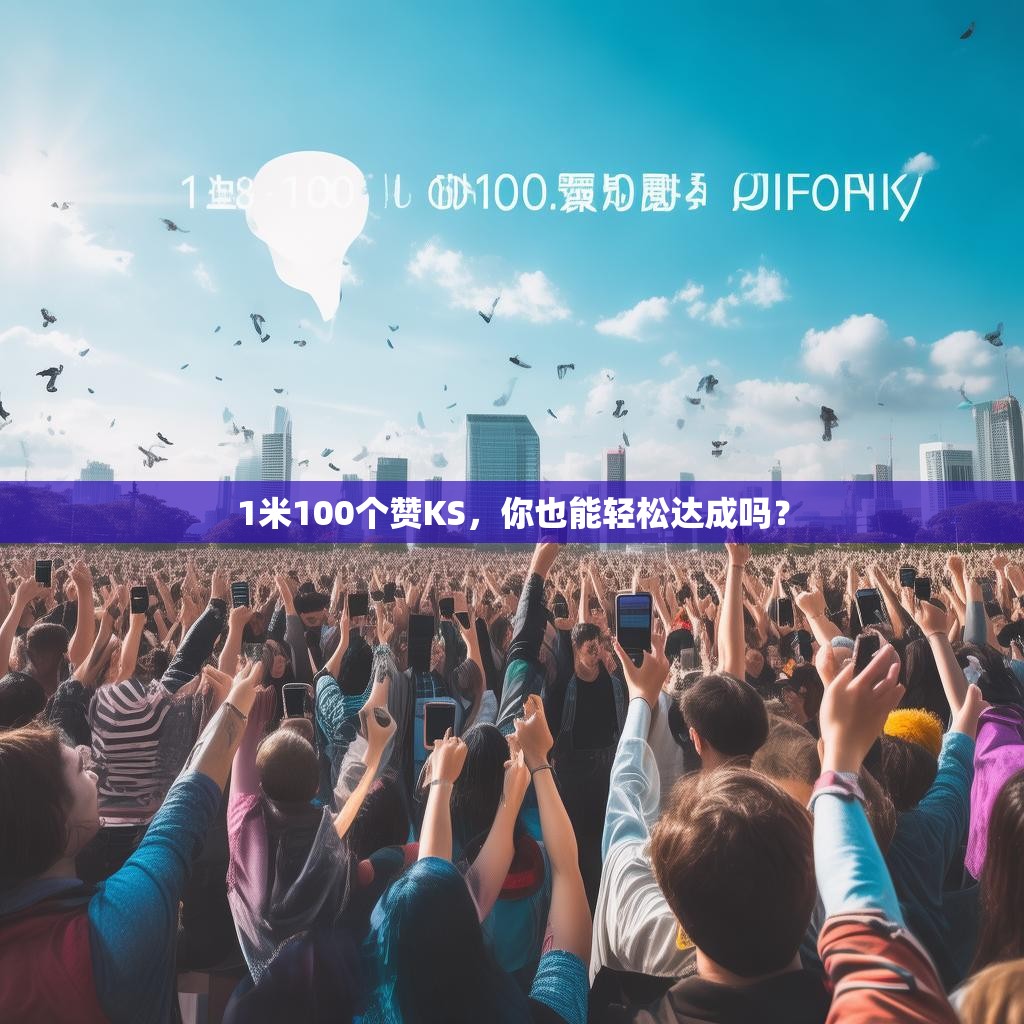 1米100个赞KS,你也能轻松达成吗?