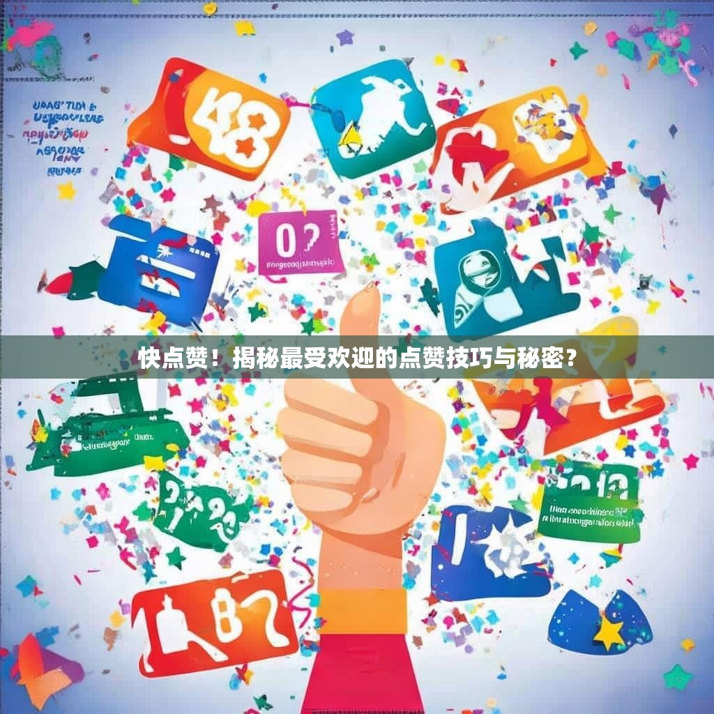 快点赞！揭秘最受欢迎的点赞技巧与秘密？