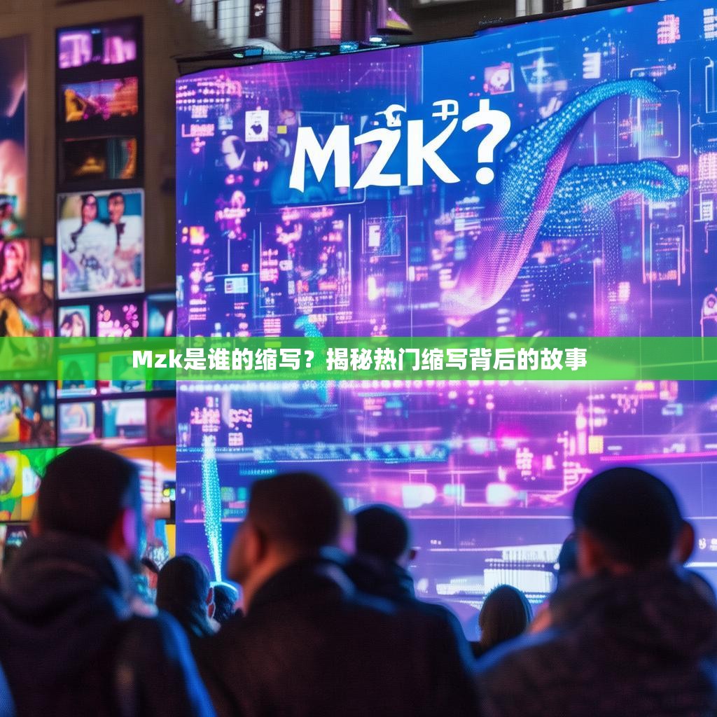 Mzk是谁的缩写?揭秘热门缩写背后的故事