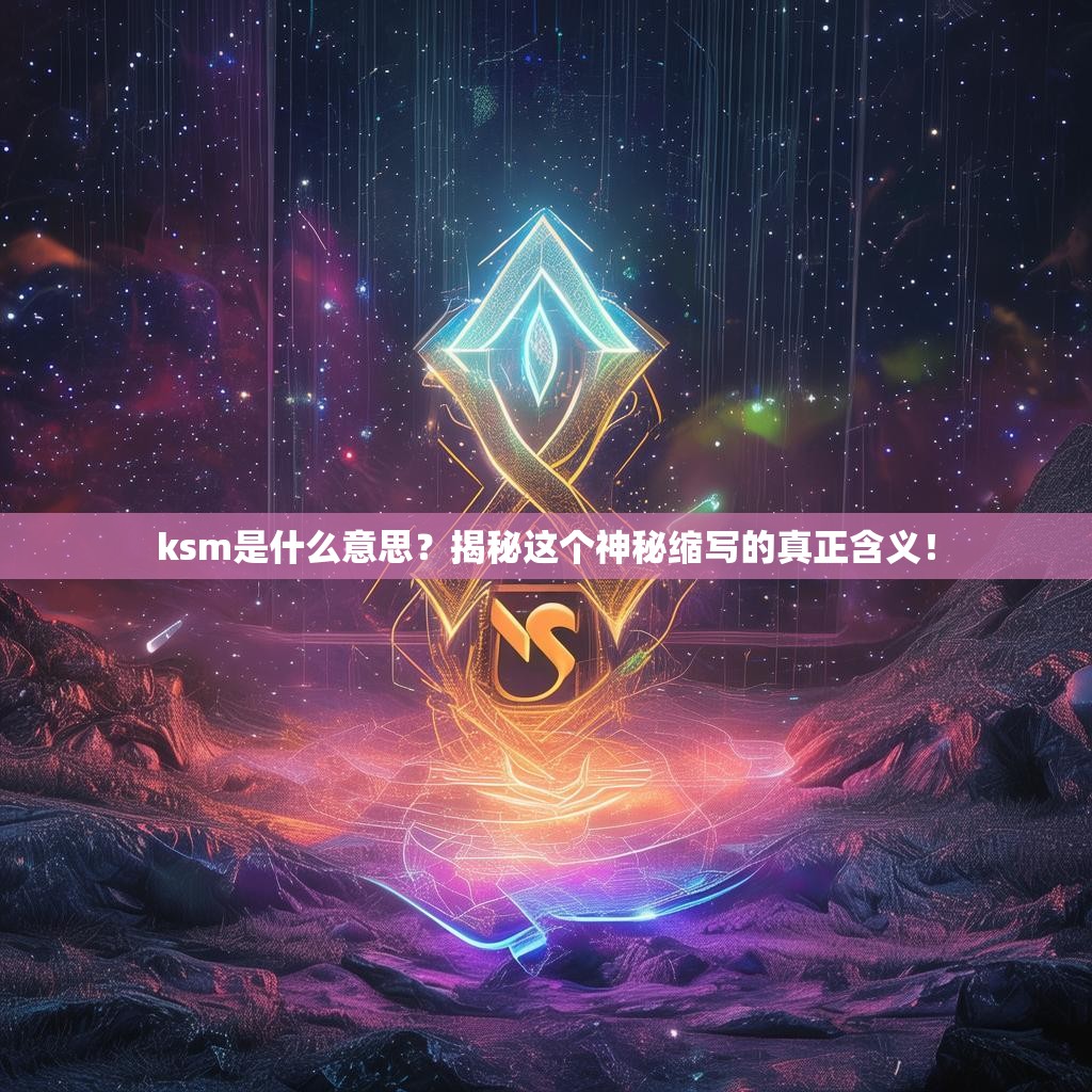ksm是什么意思?揭秘这个神秘缩写的真正含义!