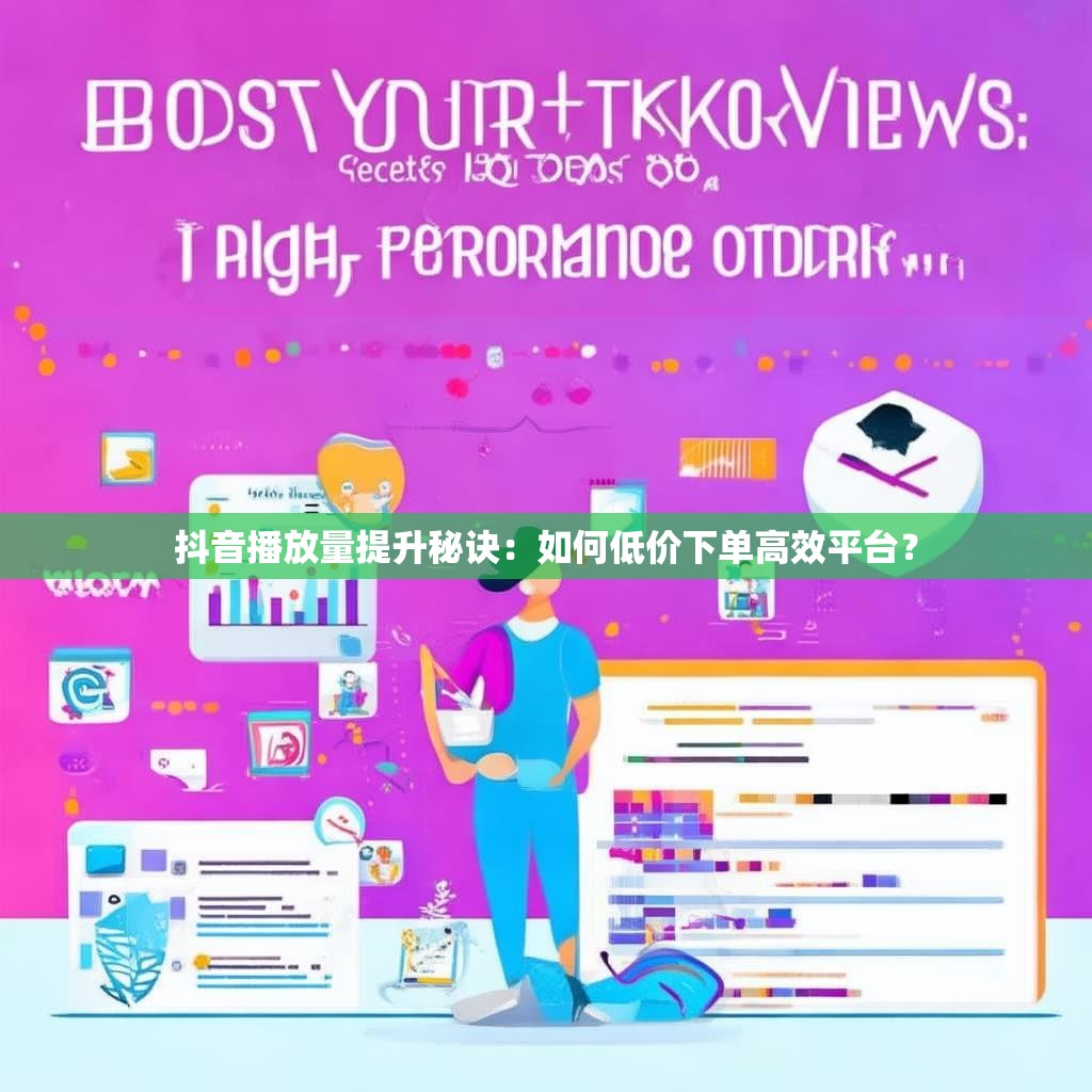 详细阅读:抖音播放量提升秘诀:如何低价下单高效平台? 抖音播放量提升秘诀:如何低价下单高效平台?