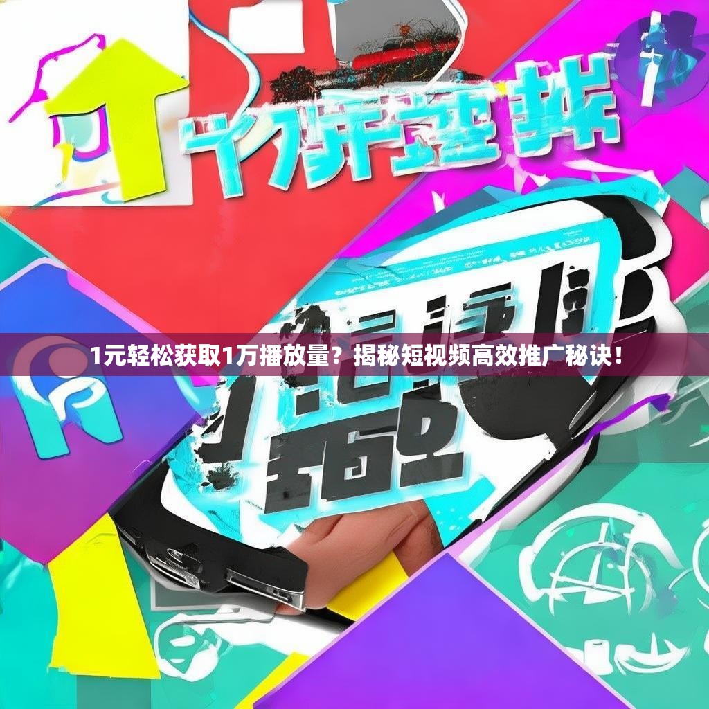 1元轻松获取1万播放量？揭秘短视频高效推广秘诀！
