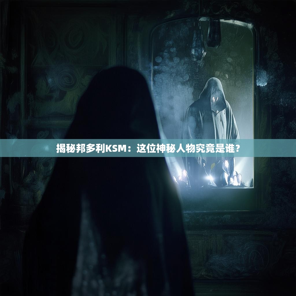 揭秘邦多利KSM:这位神秘人物究竟是谁?