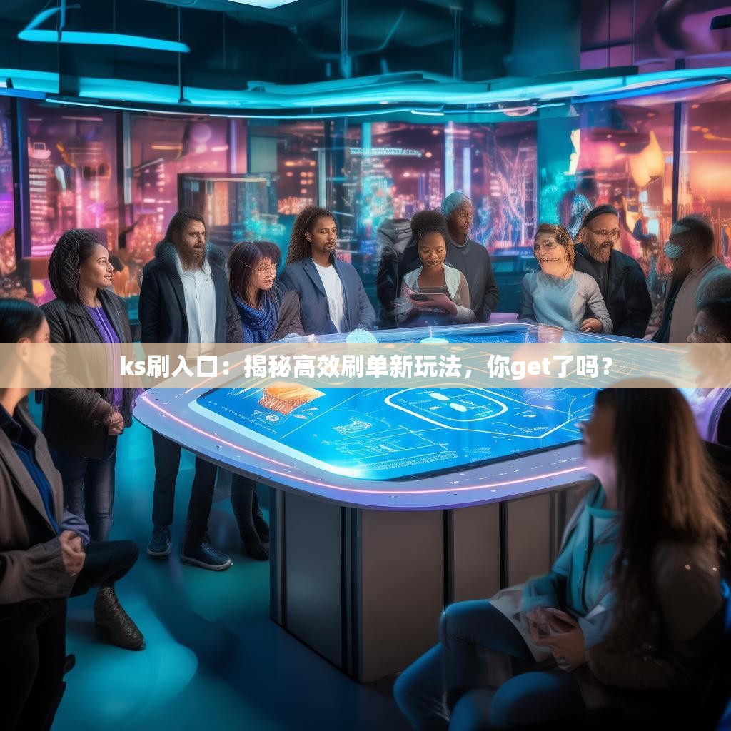 ks刷入口:揭秘高效刷单新玩法,你get了吗?