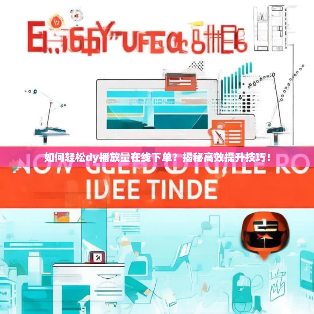 如何轻松dy播放量在线下单？揭秘高效提升技巧！