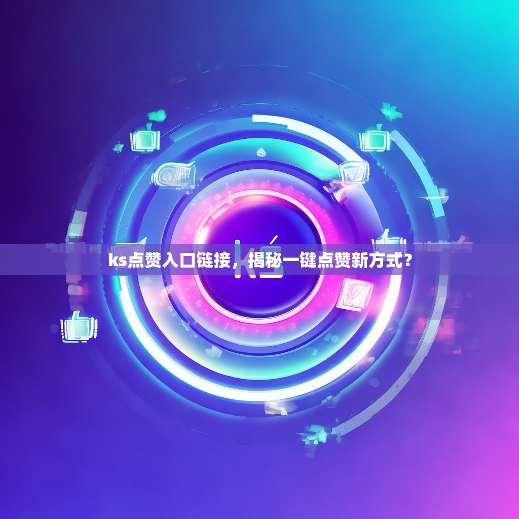 ks点赞入口链接，揭秘一键点赞新方式？