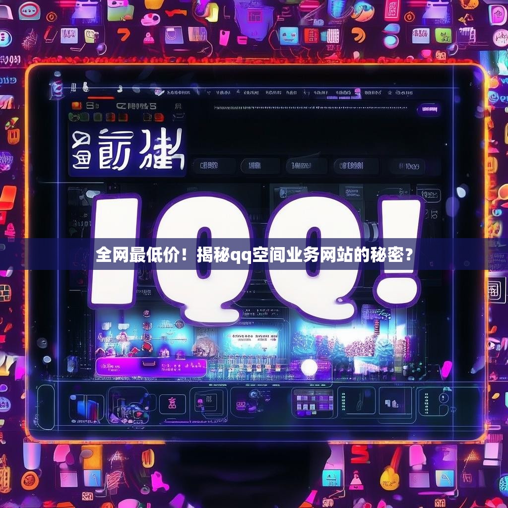 全网最低价！揭秘qq空间业务网站的秘密？