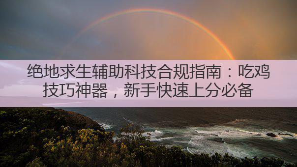 绝地求生辅助科技：告别落地成盒，变身吃鸡战神的秘诀