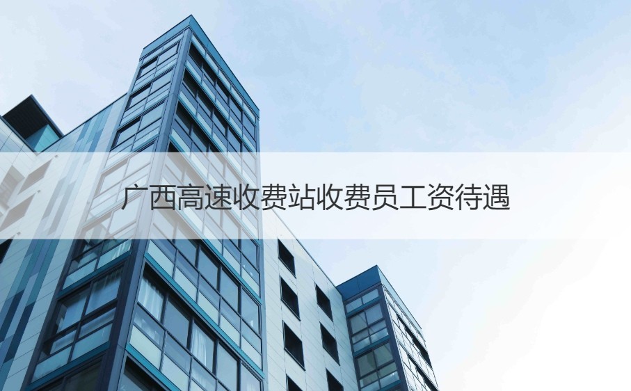 高速收费站收费员工作怎么样?工资待遇如何?快来了解